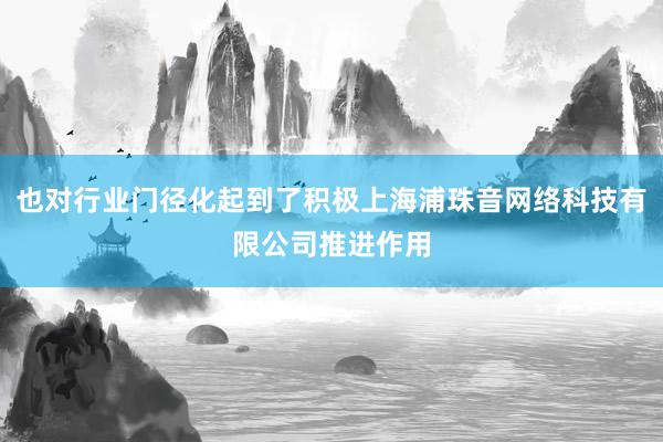 也对行业门径化起到了积极上海浦珠音网络科技有限公司推进作用