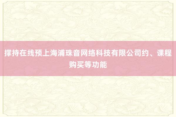 撑持在线预上海浦珠音网络科技有限公司约、课程购买等功能