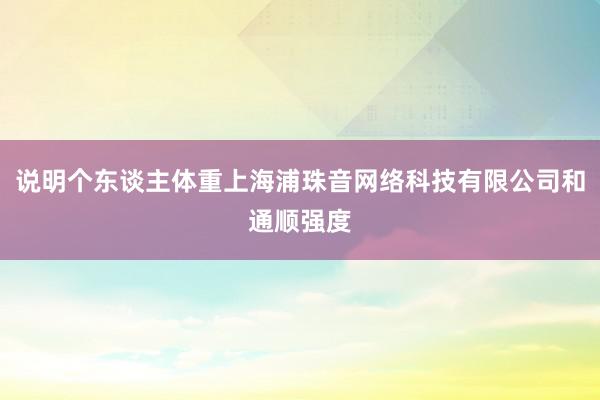 说明个东谈主体重上海浦珠音网络科技有限公司和通顺强度